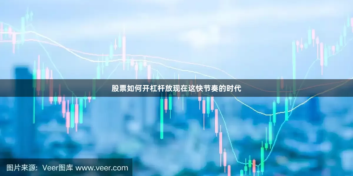 股票如何开杠杆放现在这快节奏的时代