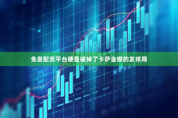免息配资平台硬是破掉了卡萨金娜的发球局