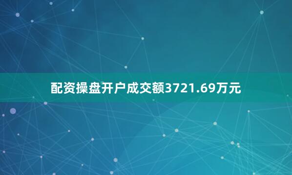 配资操盘开户成交额3721.69万元