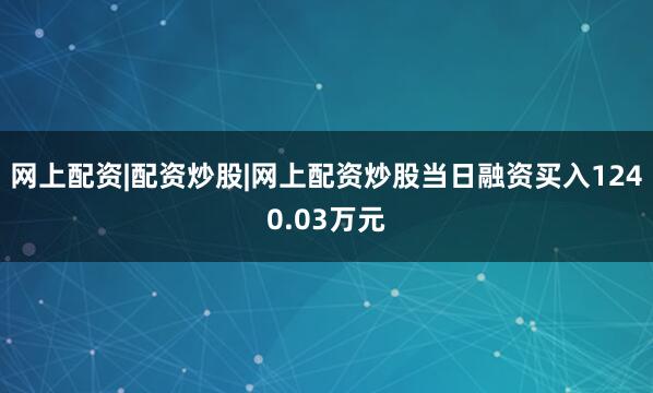 网上配资|配资炒股|网上配资炒股当日融资买入1240.03万元