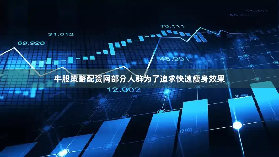 牛股策略配资网部分人群为了追求快速瘦身效果