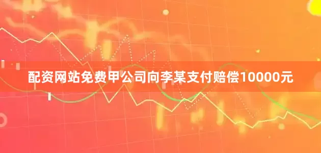 配资网站免费甲公司向李某支付赔偿10000元