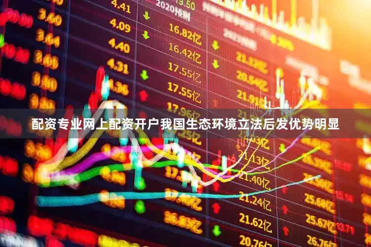 配资专业网上配资开户我国生态环境立法后发优势明显