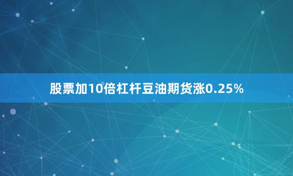 股票加10倍杠杆豆油期货涨0.25%