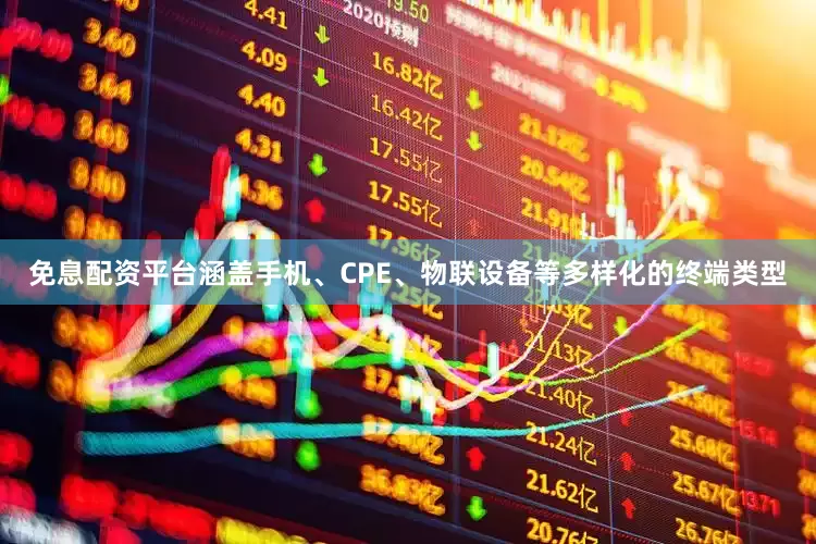 免息配资平台涵盖手机、CPE、物联设备等多样化的终端类型