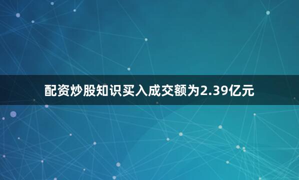 配资炒股知识买入成交额为2.39亿元