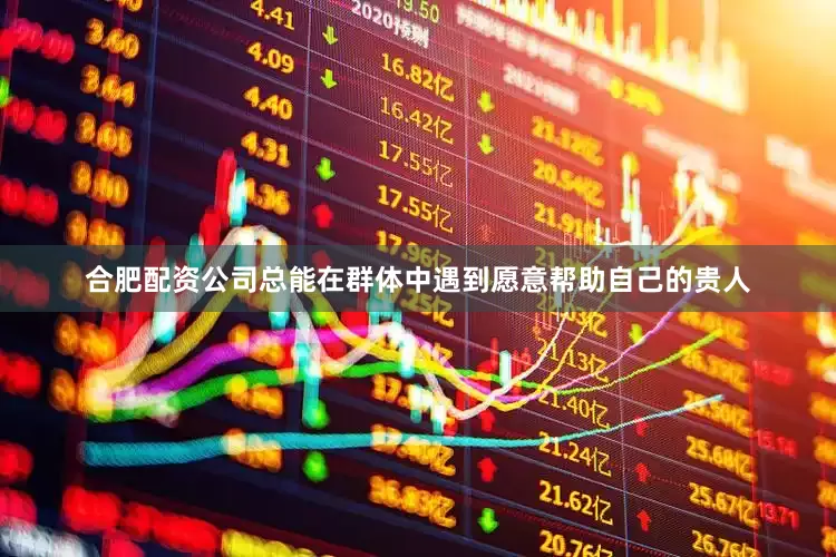合肥配资公司总能在群体中遇到愿意帮助自己的贵人