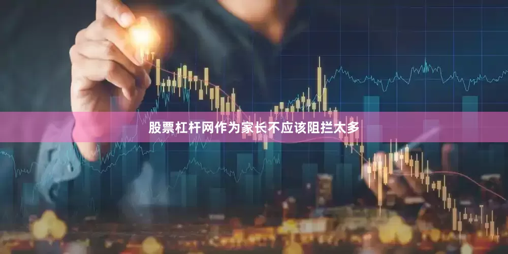股票杠杆网作为家长不应该阻拦太多
