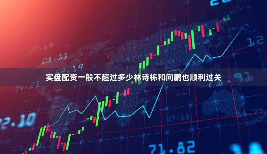 实盘配资一般不超过多少林诗栋和向鹏也顺利过关