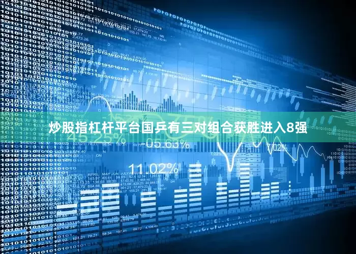 炒股指杠杆平台国乒有三对组合获胜进入8强
