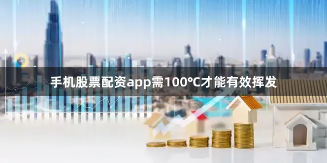 手机股票配资app需100℃才能有效挥发