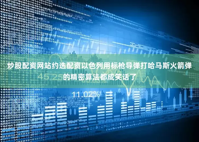 炒股配资网站约选配资以色列用标枪导弹打哈马斯火箭弹的精密算法都成笑话了