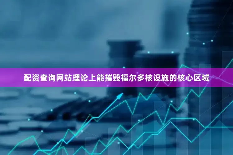 配资查询网站理论上能摧毁福尔多核设施的核心区域