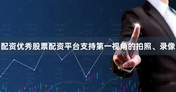 配资优秀股票配资平台支持第一视角的拍照、录像