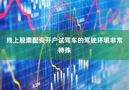 线上股票配资开户试驾车的驾驶环境非常特殊