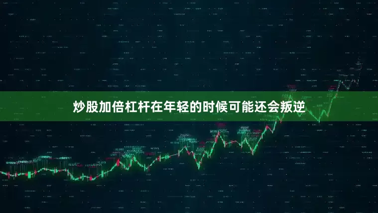 炒股加倍杠杆在年轻的时候可能还会叛逆