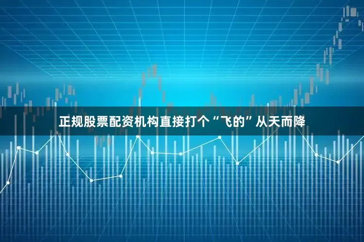 正规股票配资机构直接打个“飞的”从天而降