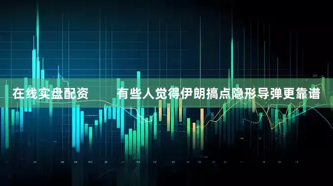 在线实盘配资        有些人觉得伊朗搞点隐形导弹更靠谱