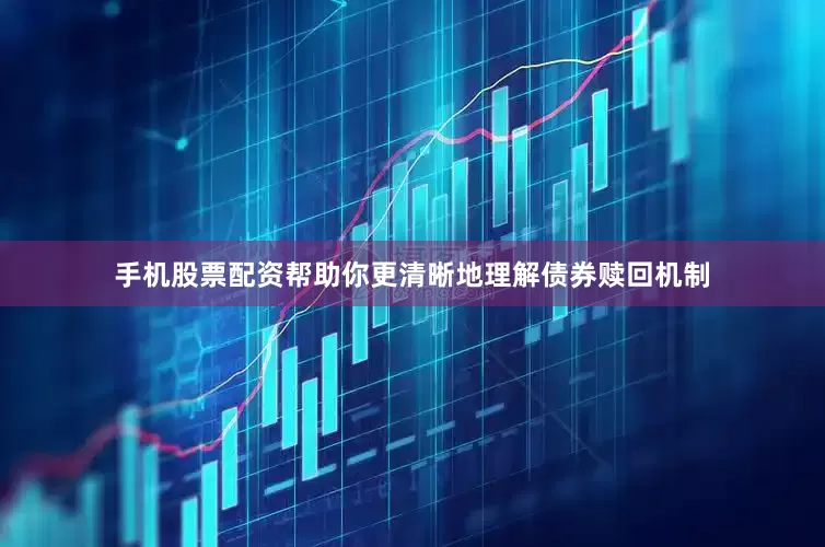 手机股票配资帮助你更清晰地理解债券赎回机制