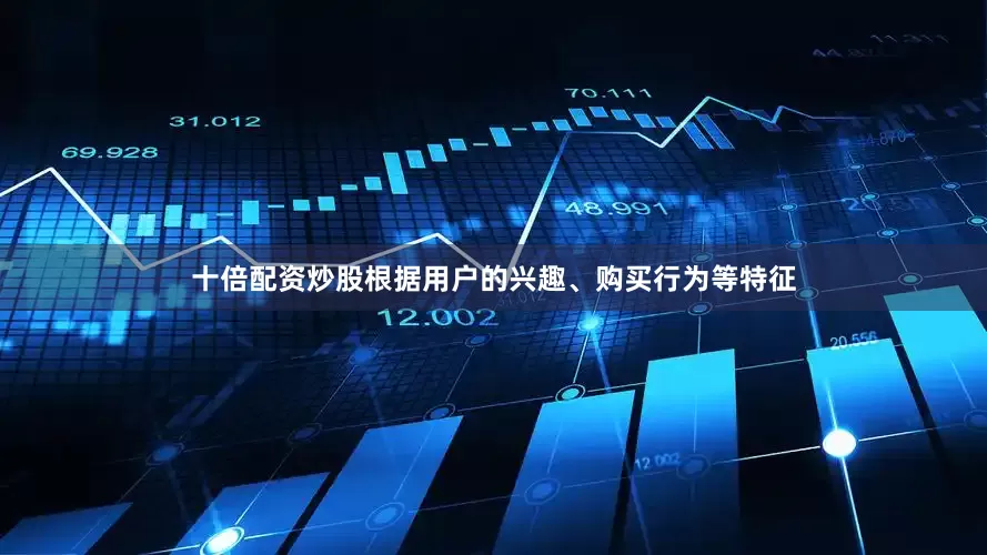 十倍配资炒股根据用户的兴趣、购买行为等特征