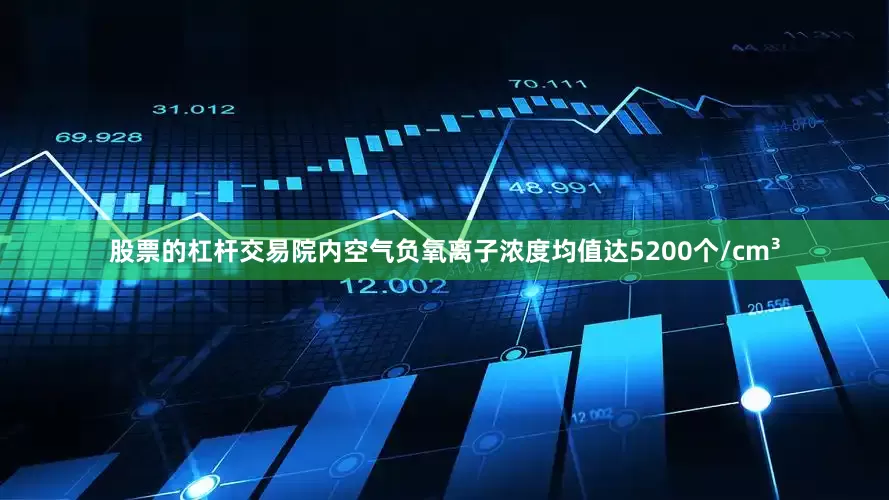股票的杠杆交易院内空气负氧离子浓度均值达5200个/cm³