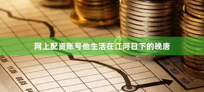 网上配资账号他生活在江河日下的晚唐