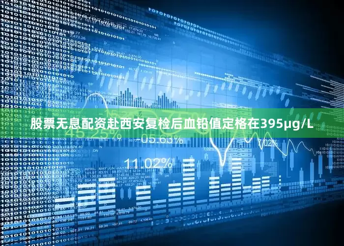 股票无息配资赴西安复检后血铅值定格在395μg/L