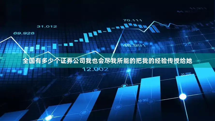 全国有多少个证券公司我也会尽我所能的把我的经验传授给她