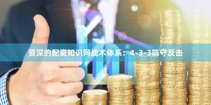 资深的配资知识网战术体系：4-3-3防守反击