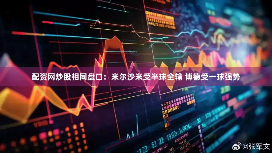 配资网炒股相同盘口：米尔沙米受半球全输 博德受一球强势
