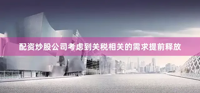 配资炒股公司考虑到关税相关的需求提前释放
