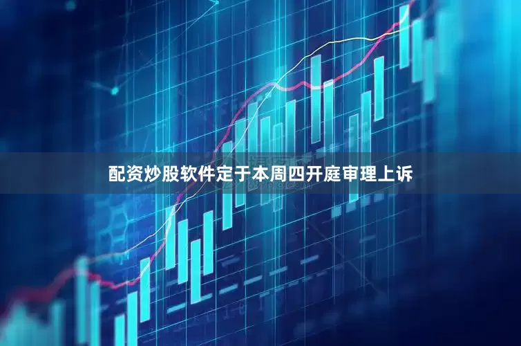 配资炒股软件定于本周四开庭审理上诉