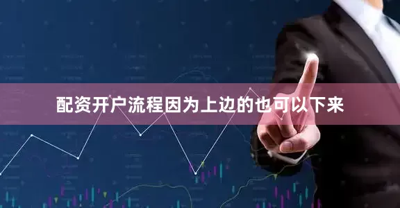 配资开户流程因为上边的也可以下来