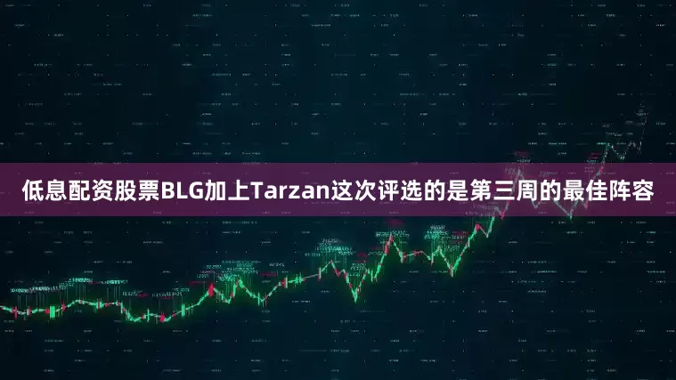 低息配资股票BLG加上Tarzan这次评选的是第三周的最佳阵容
