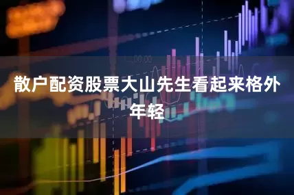 散户配资股票大山先生看起来格外年轻