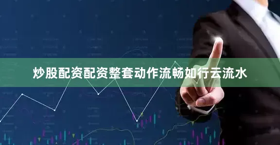炒股配资配资整套动作流畅如行云流水