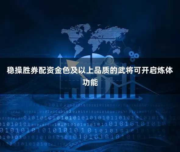 稳操胜券配资金色及以上品质的武将可开启炼体功能