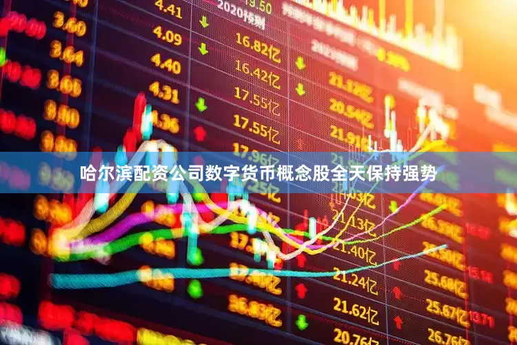 哈尔滨配资公司数字货币概念股全天保持强势