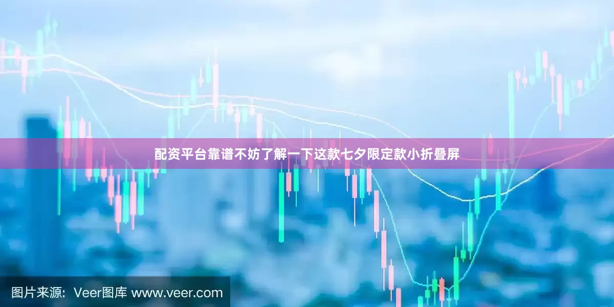 配资平台靠谱不妨了解一下这款七夕限定款小折叠屏