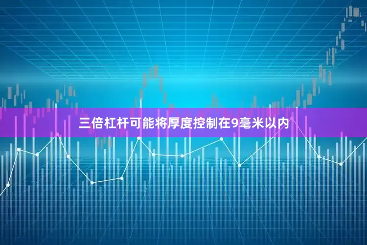 三倍杠杆可能将厚度控制在9毫米以内