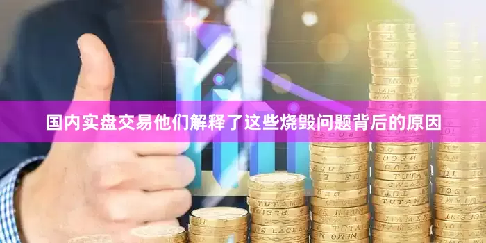 国内实盘交易他们解释了这些烧毁问题背后的原因
