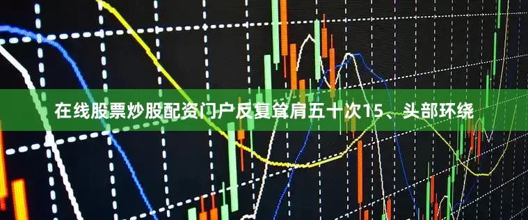 在线股票炒股配资门户反复耸肩五十次15、头部环绕