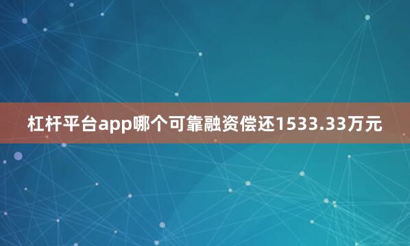 杠杆平台app哪个可靠融资偿还1533.33万元