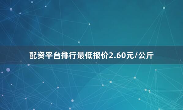 配资平台排行最低报价2.60元/公斤