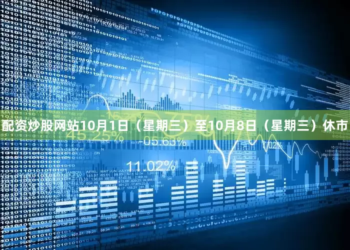 配资炒股网站10月1日（星期三）至10月8日（星期三）休市